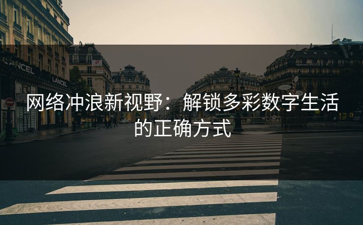 网络冲浪新视野：解锁多彩数字生活的正确方式