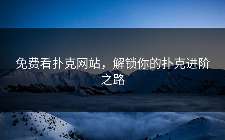 免费看扑克网站，解锁你的扑克进阶之路