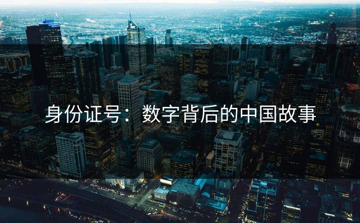 身份证号：数字背后的中国故事