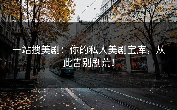 一站搜美剧：你的私人美剧宝库，从此告别剧荒！