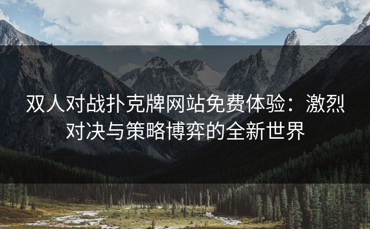 双人对战扑克牌网站免费体验：激烈对决与策略博弈的全新世界