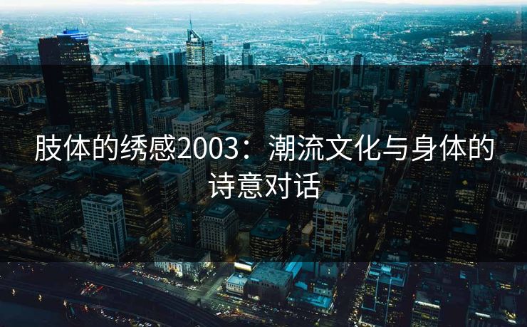 肢体的绣感2003：潮流文化与身体的诗意对话