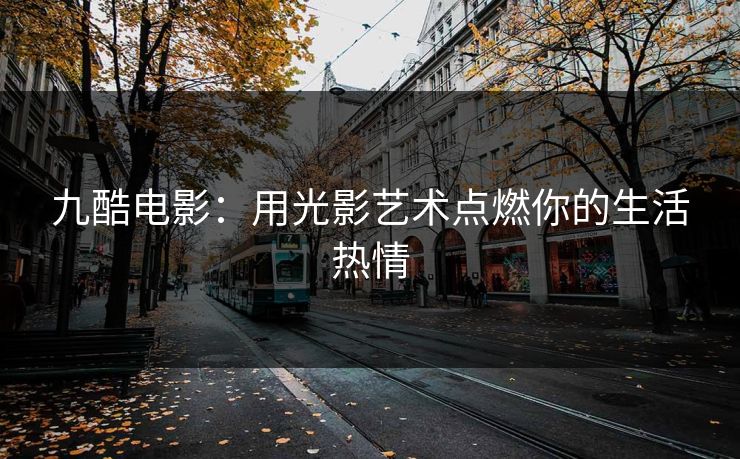 九酷电影：用光影艺术点燃你的生活热情
