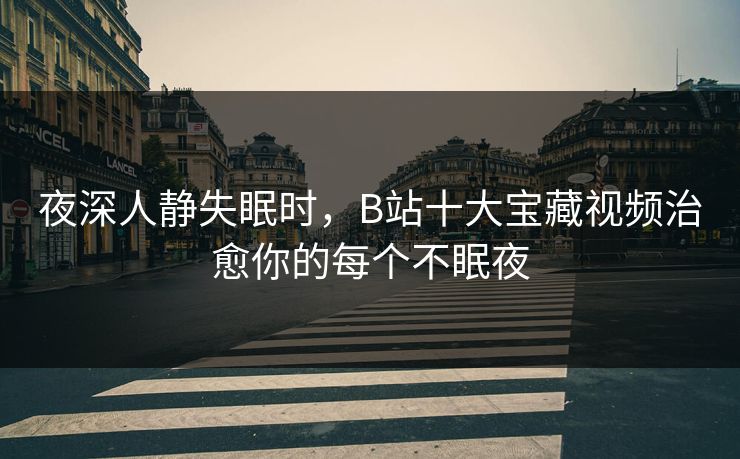 夜深人静失眠时，B站十大宝藏视频治愈你的每个不眠夜