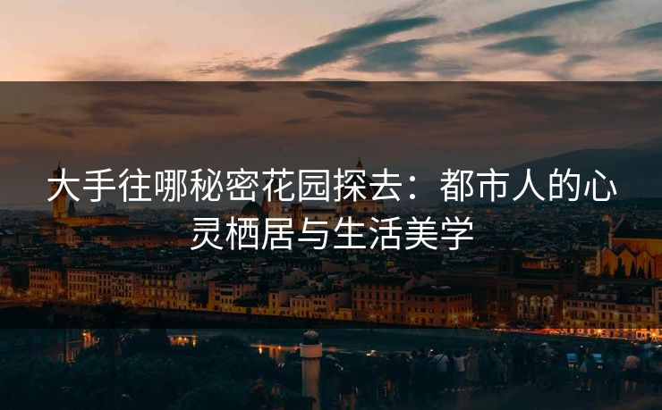 大手往哪秘密花园探去：都市人的心灵栖居与生活美学