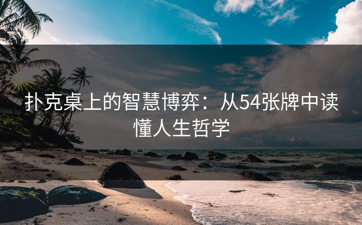 扑克桌上的智慧博弈：从54张牌中读懂人生哲学