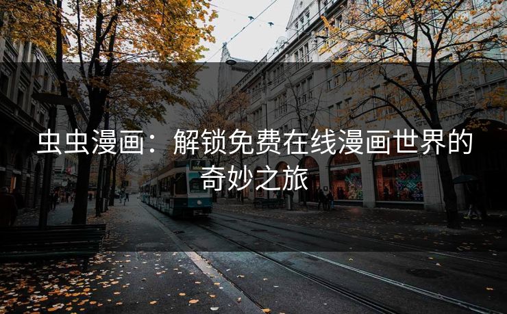 虫虫漫画：解锁免费在线漫画世界的奇妙之旅