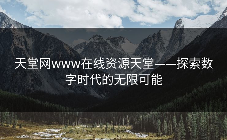 天堂网www在线资源天堂——探索数字时代的无限可能
