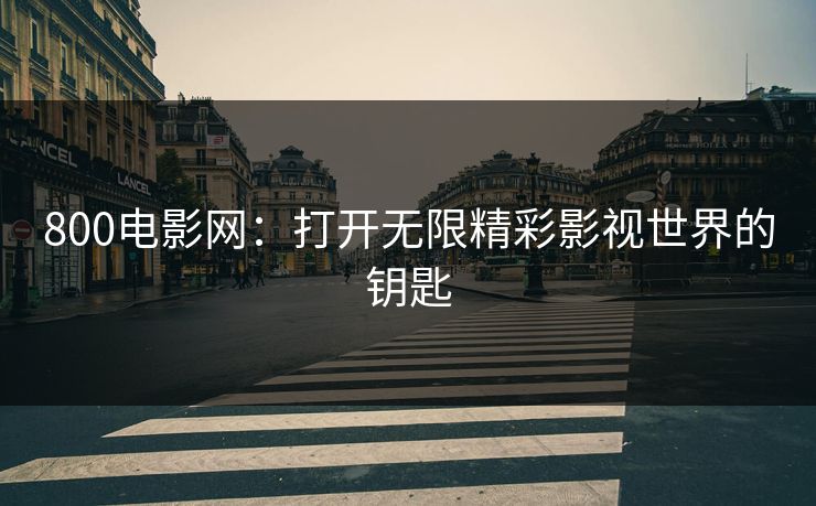 800电影网：打开无限精彩影视世界的钥匙