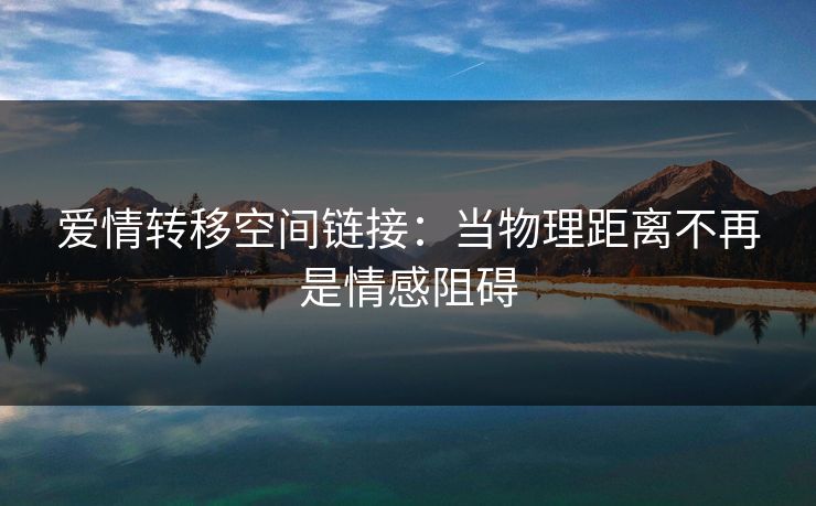 爱情转移空间链接：当物理距离不再是情感阻碍