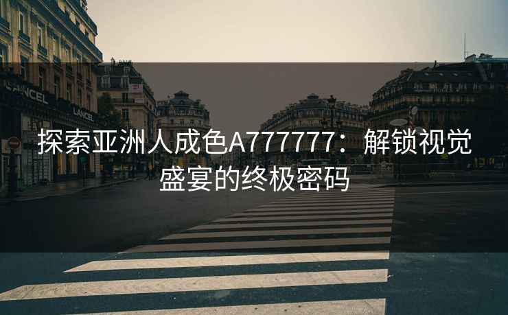 探索亚洲人成色A777777：解锁视觉盛宴的终极密码