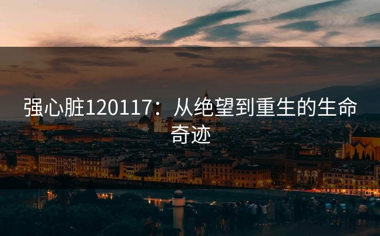 强心脏120117：从绝望到重生的生命奇迹