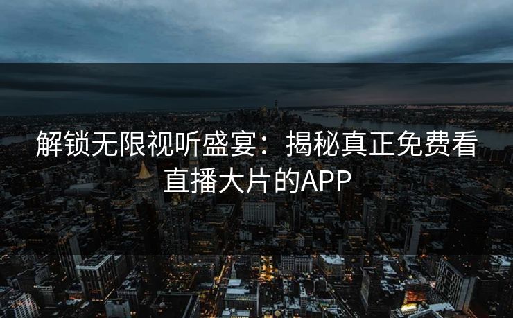 解锁无限视听盛宴：揭秘真正免费看直播大片的APP