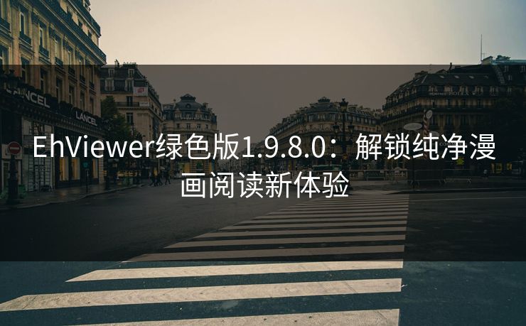 EhViewer绿色版1.9.8.0：解锁纯净漫画阅读新体验