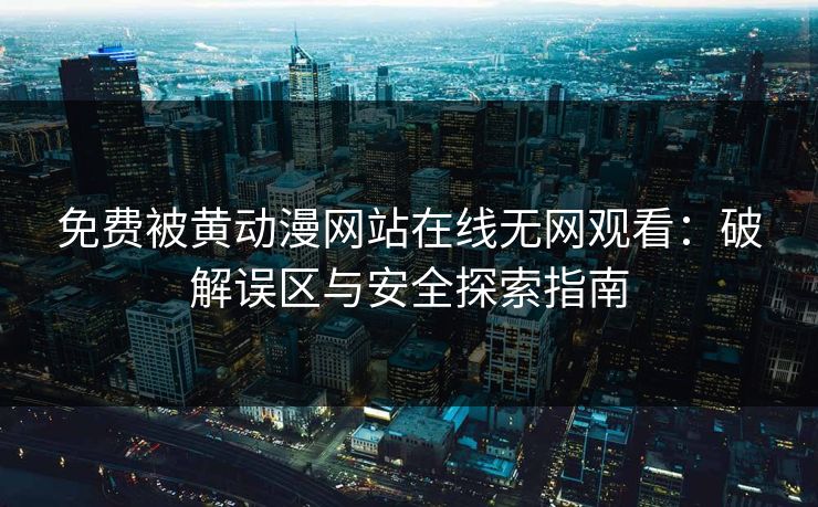 免费被黄动漫网站在线无网观看：破解误区与安全探索指南