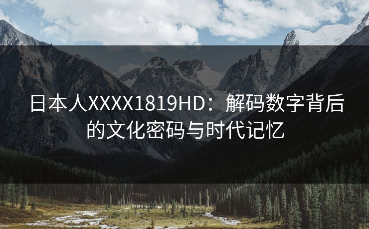 日本人XXXX1819HD：解码数字背后的文化密码与时代记忆