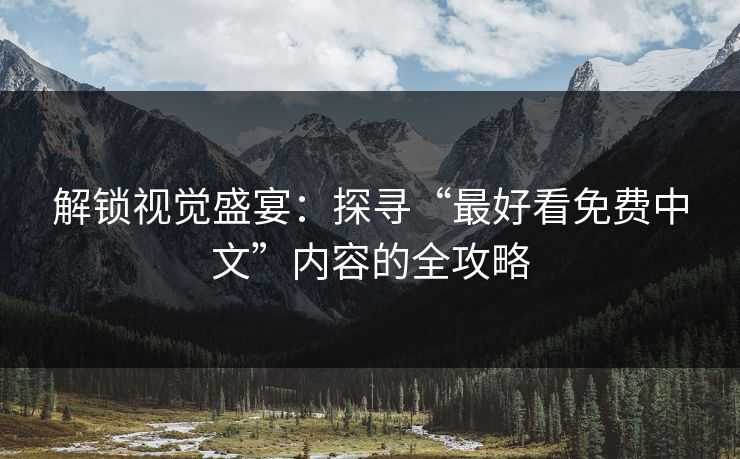 解锁视觉盛宴：探寻“最好看免费中文”内容的全攻略