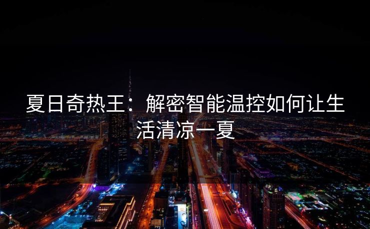夏日奇热王：解密智能温控如何让生活清凉一夏