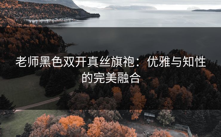 老师黑色双开真丝旗袍：优雅与知性的完美融合