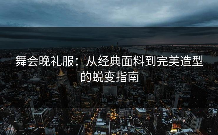 舞会晚礼服：从经典面料到完美造型的蜕变指南