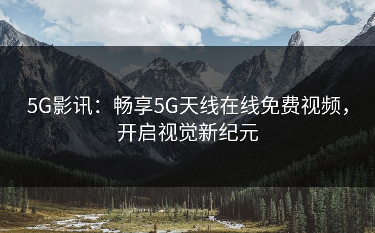 5G影讯：畅享5G天线在线免费视频，开启视觉新纪元