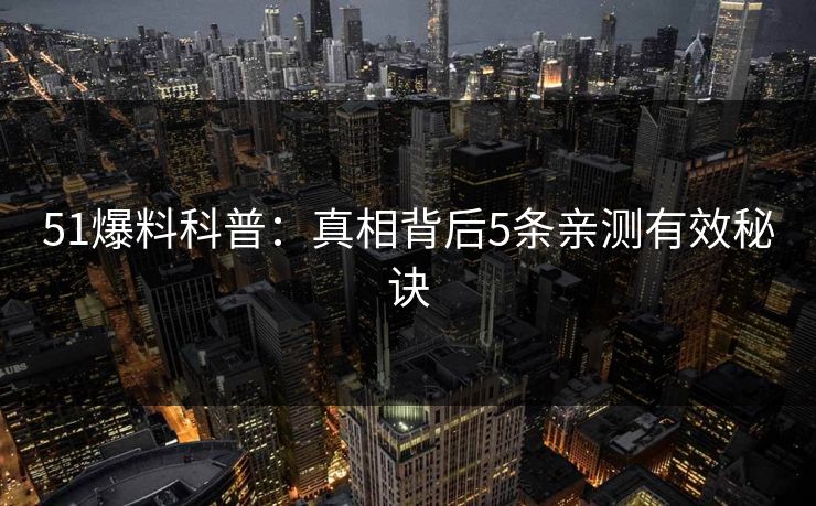 51爆料科普：真相背后5条亲测有效秘诀