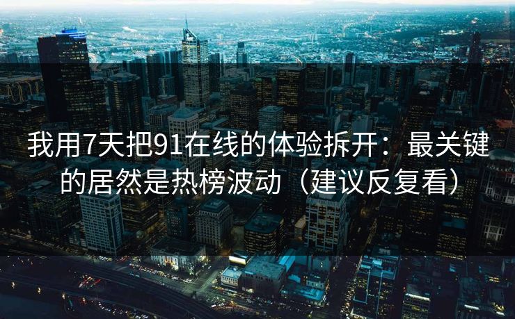 我用7天把91在线的体验拆开：最关键的居然是热榜波动（建议反复看）
