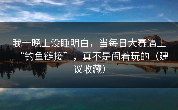 我一晚上没睡明白，当每日大赛遇上“钓鱼链接”，真不是闹着玩的（建议收藏）