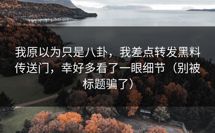 我原以为只是八卦，我差点转发黑料传送门，幸好多看了一眼细节（别被标题骗了）